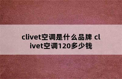 clivet空调是什么品牌 clivet空调120多少钱